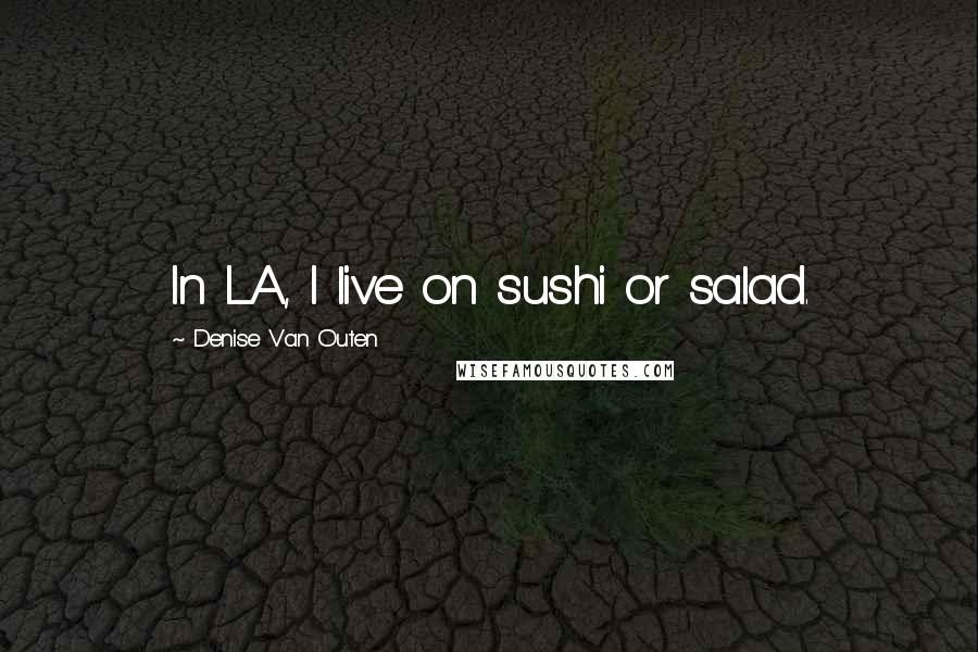 Denise Van Outen Quotes: In LA, I live on sushi or salad.