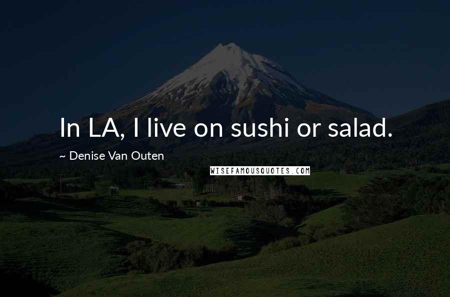 Denise Van Outen Quotes: In LA, I live on sushi or salad.
