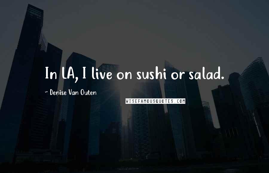 Denise Van Outen Quotes: In LA, I live on sushi or salad.