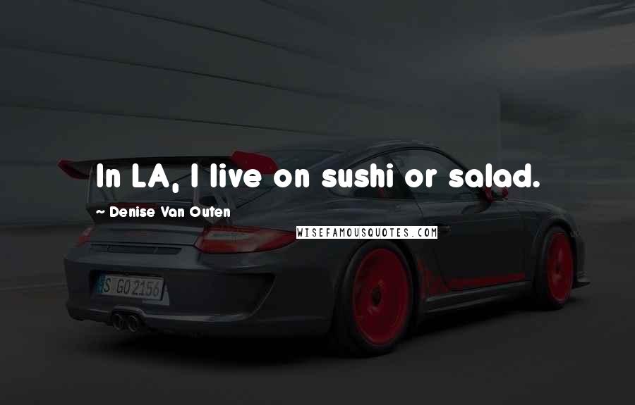 Denise Van Outen Quotes: In LA, I live on sushi or salad.