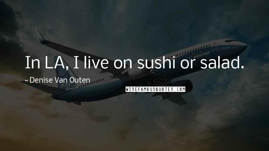 Denise Van Outen Quotes: In LA, I live on sushi or salad.