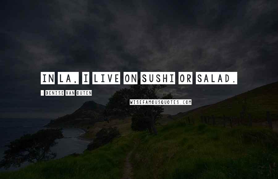 Denise Van Outen Quotes: In LA, I live on sushi or salad.