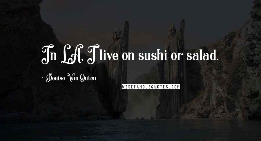 Denise Van Outen Quotes: In LA, I live on sushi or salad.