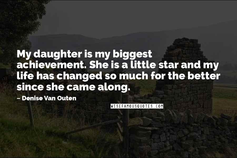 Denise Van Outen Quotes: My daughter is my biggest achievement. She is a little star and my life has changed so much for the better since she came along.