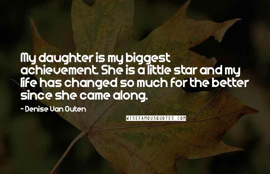 Denise Van Outen Quotes: My daughter is my biggest achievement. She is a little star and my life has changed so much for the better since she came along.