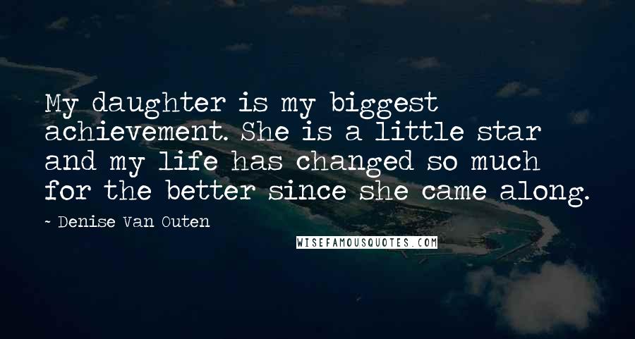 Denise Van Outen Quotes: My daughter is my biggest achievement. She is a little star and my life has changed so much for the better since she came along.