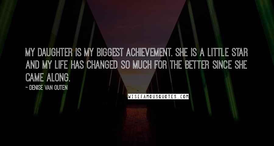 Denise Van Outen Quotes: My daughter is my biggest achievement. She is a little star and my life has changed so much for the better since she came along.