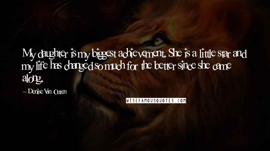 Denise Van Outen Quotes: My daughter is my biggest achievement. She is a little star and my life has changed so much for the better since she came along.