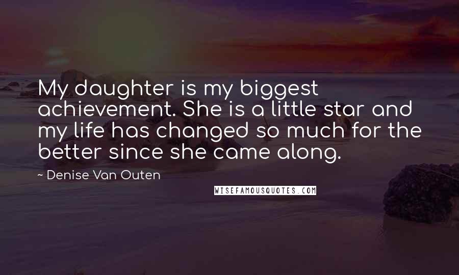 Denise Van Outen Quotes: My daughter is my biggest achievement. She is a little star and my life has changed so much for the better since she came along.