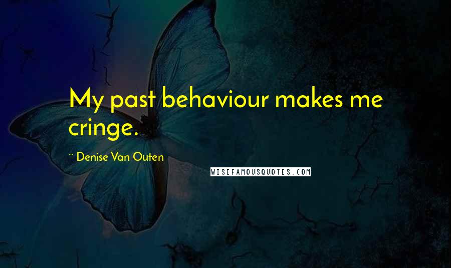 Denise Van Outen Quotes: My past behaviour makes me cringe.