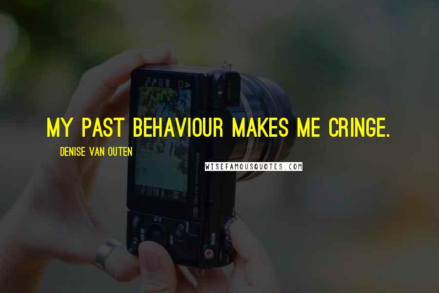 Denise Van Outen Quotes: My past behaviour makes me cringe.