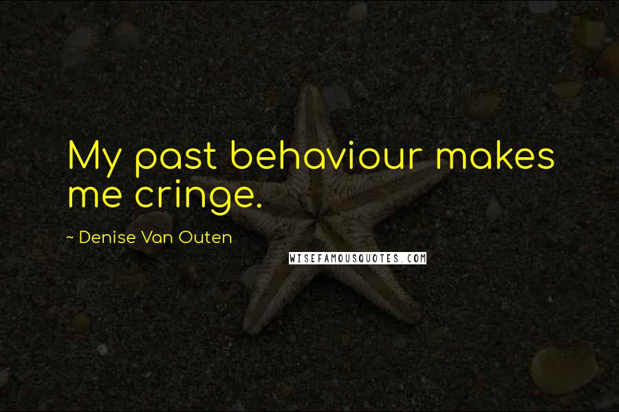 Denise Van Outen Quotes: My past behaviour makes me cringe.