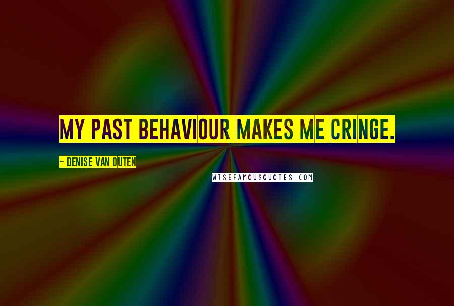 Denise Van Outen Quotes: My past behaviour makes me cringe.