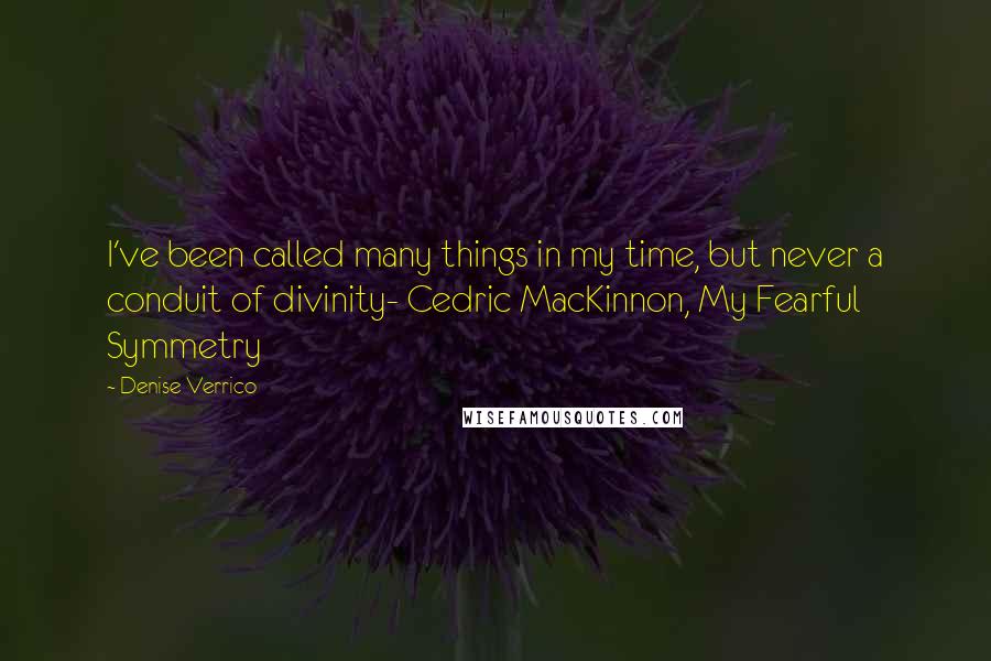 Denise Verrico Quotes: I've been called many things in my time, but never a conduit of divinity- Cedric MacKinnon, My Fearful Symmetry