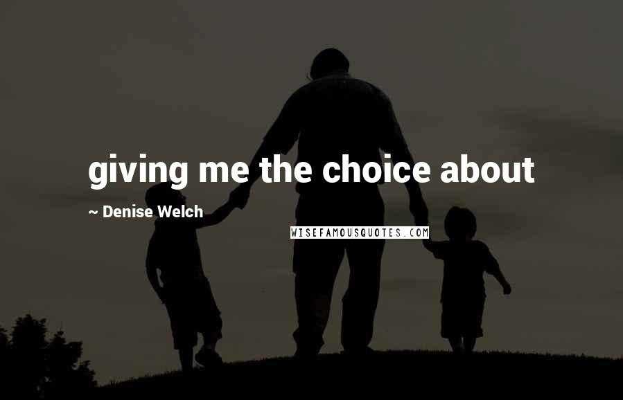 Denise Welch Quotes: giving me the choice about