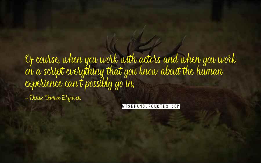 Deniz Gamze Erguven Quotes: Of course, when you work with actors and when you work on a script everything that you know about the human experience can't possibly go in.