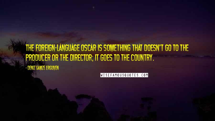 Deniz Gamze Erguven Quotes: The foreign-language Oscar is something that doesn't go to the producer or the director; it goes to the country.