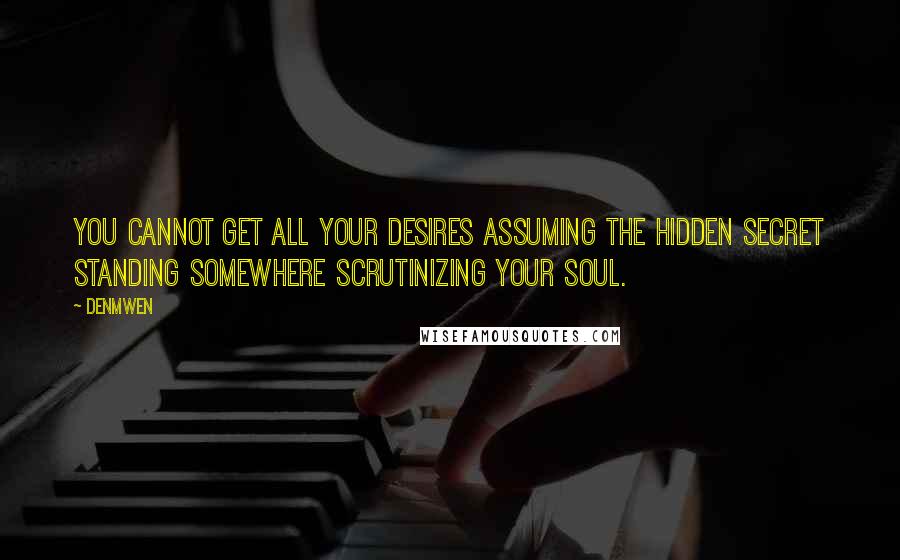 Denmwen Quotes: You cannot get all your desires assuming the hidden secret standing somewhere scrutinizing your soul.