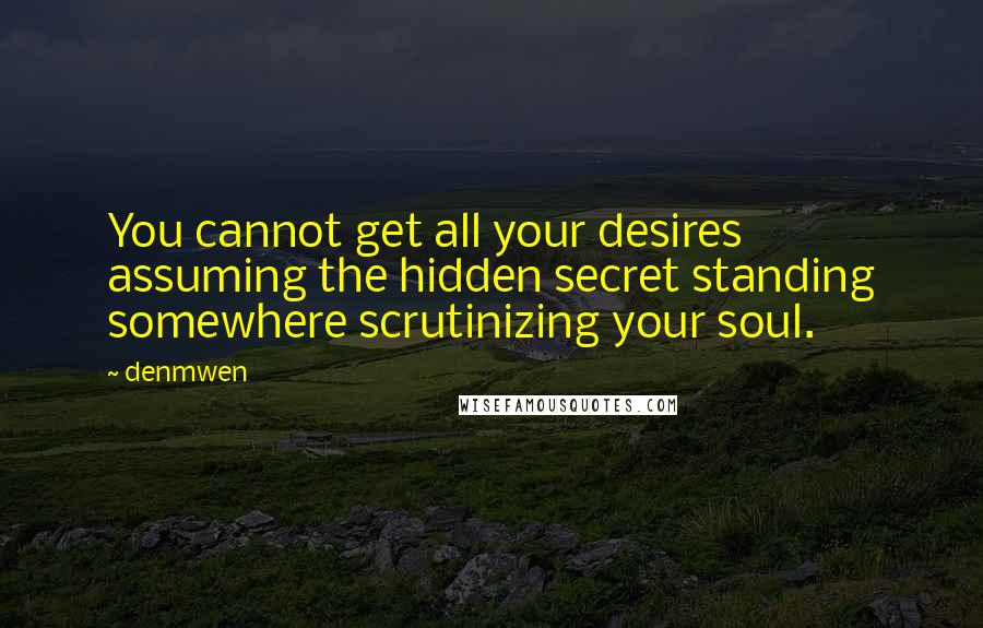 Denmwen Quotes: You cannot get all your desires assuming the hidden secret standing somewhere scrutinizing your soul.