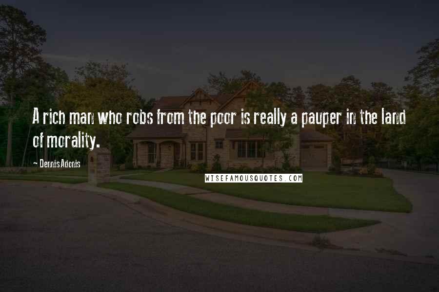 Dennis Adonis Quotes: A rich man who robs from the poor is really a pauper in the land of morality.