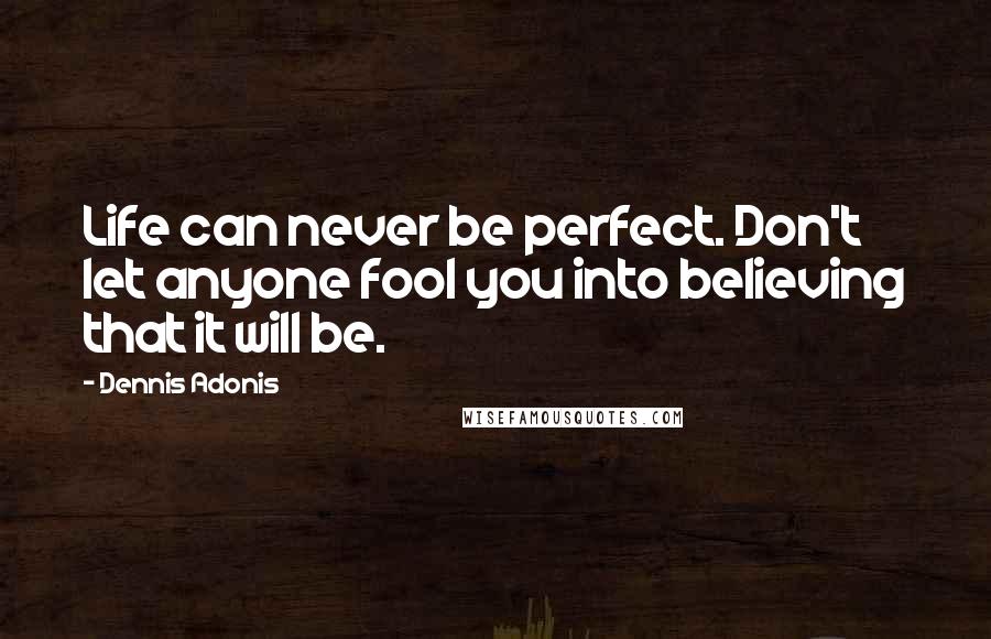 Dennis Adonis Quotes: Life can never be perfect. Don't let anyone fool you into believing that it will be.