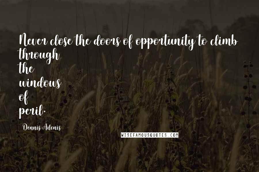 Dennis Adonis Quotes: Never close the doors of opportunity to climb through the windows of peril.