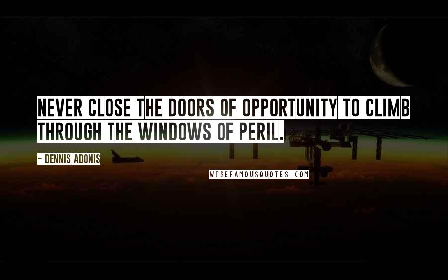 Dennis Adonis Quotes: Never close the doors of opportunity to climb through the windows of peril.