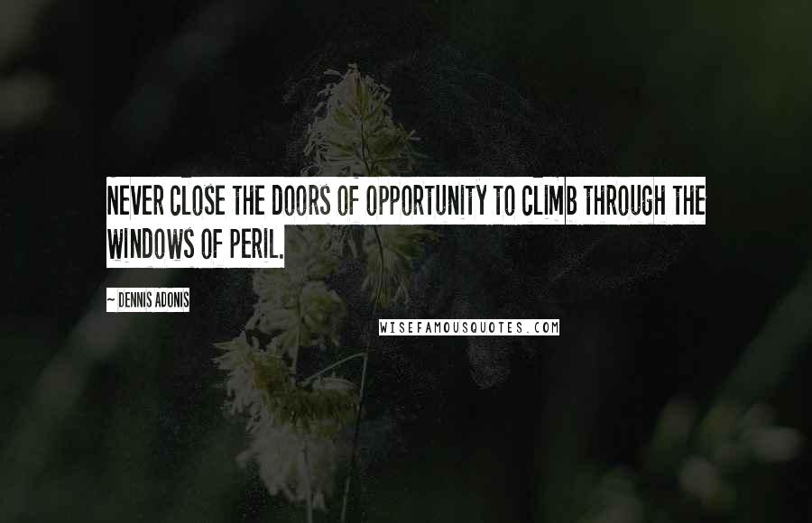 Dennis Adonis Quotes: Never close the doors of opportunity to climb through the windows of peril.