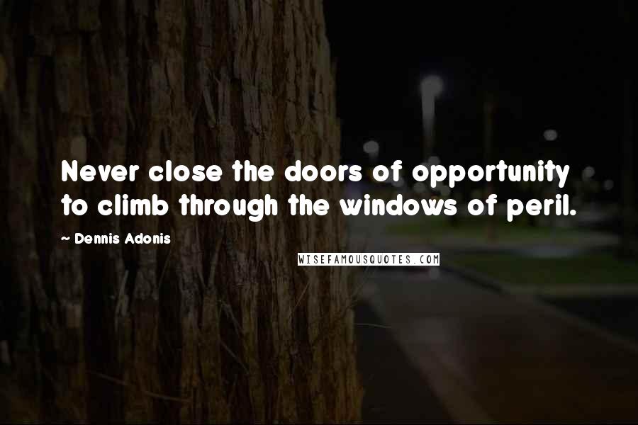 Dennis Adonis Quotes: Never close the doors of opportunity to climb through the windows of peril.