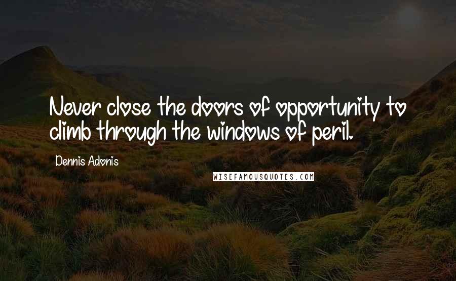 Dennis Adonis Quotes: Never close the doors of opportunity to climb through the windows of peril.