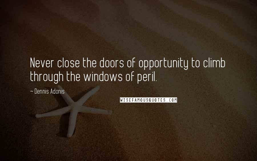 Dennis Adonis Quotes: Never close the doors of opportunity to climb through the windows of peril.