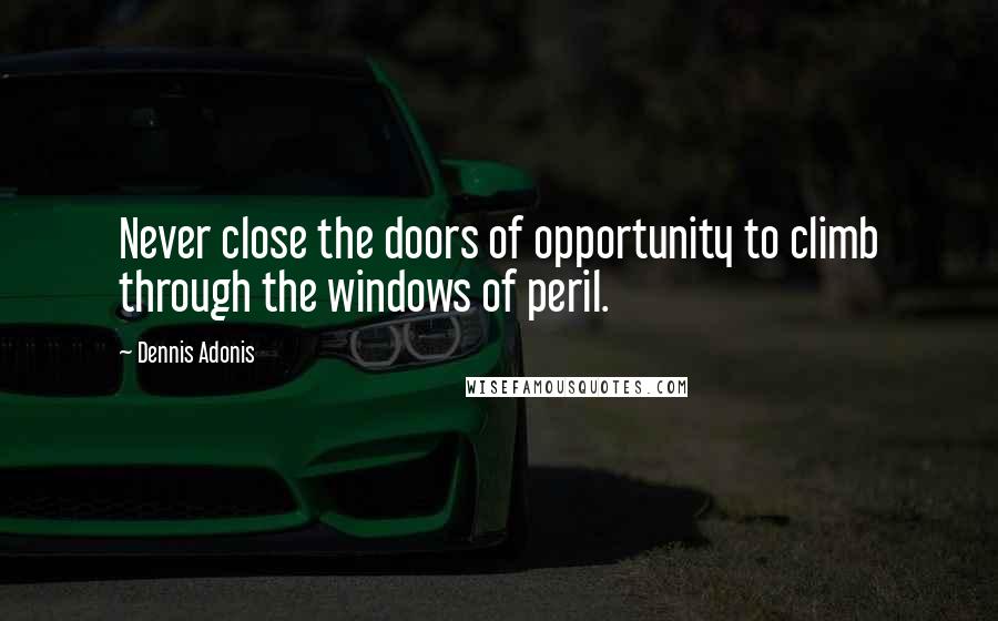 Dennis Adonis Quotes: Never close the doors of opportunity to climb through the windows of peril.