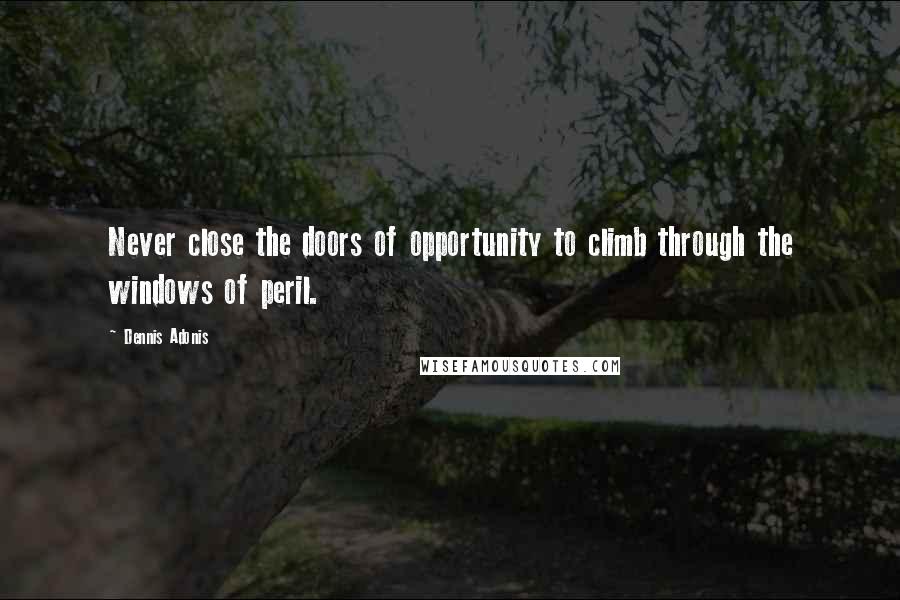 Dennis Adonis Quotes: Never close the doors of opportunity to climb through the windows of peril.