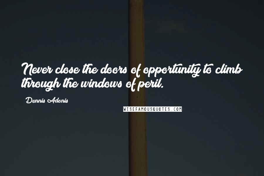 Dennis Adonis Quotes: Never close the doors of opportunity to climb through the windows of peril.