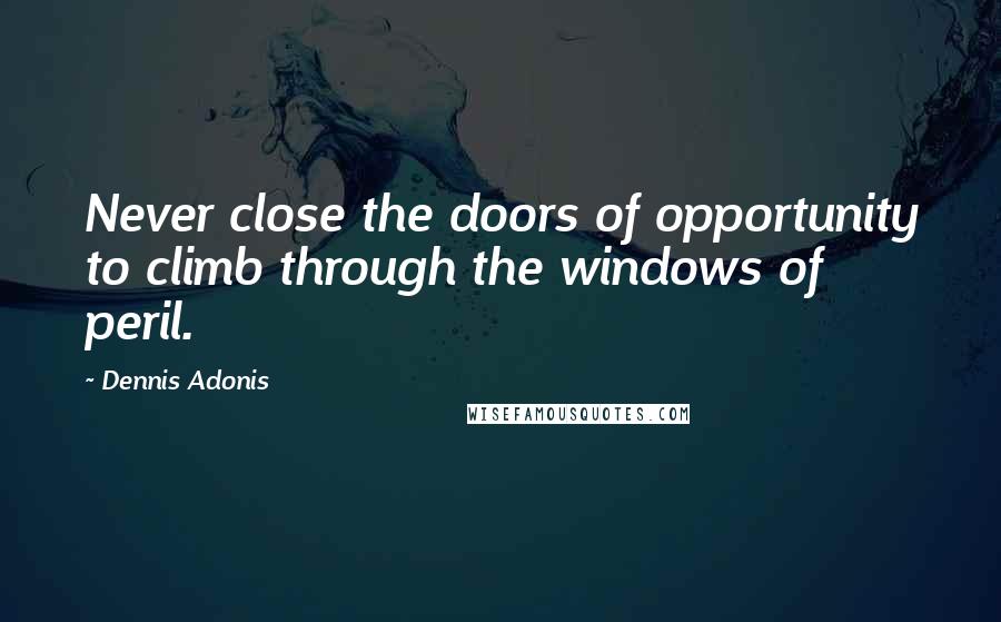 Dennis Adonis Quotes: Never close the doors of opportunity to climb through the windows of peril.