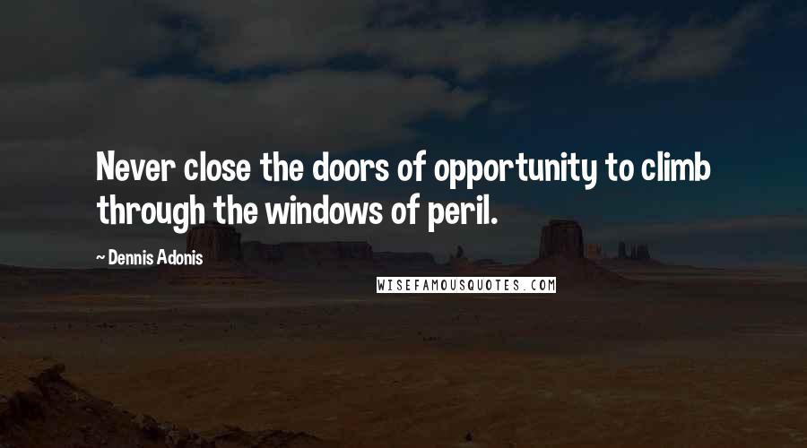 Dennis Adonis Quotes: Never close the doors of opportunity to climb through the windows of peril.