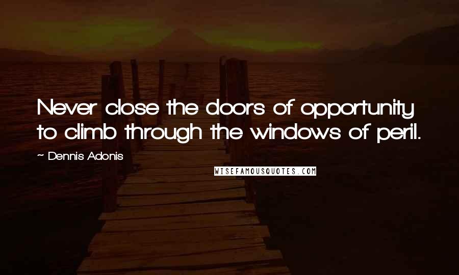 Dennis Adonis Quotes: Never close the doors of opportunity to climb through the windows of peril.