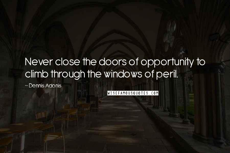 Dennis Adonis Quotes: Never close the doors of opportunity to climb through the windows of peril.