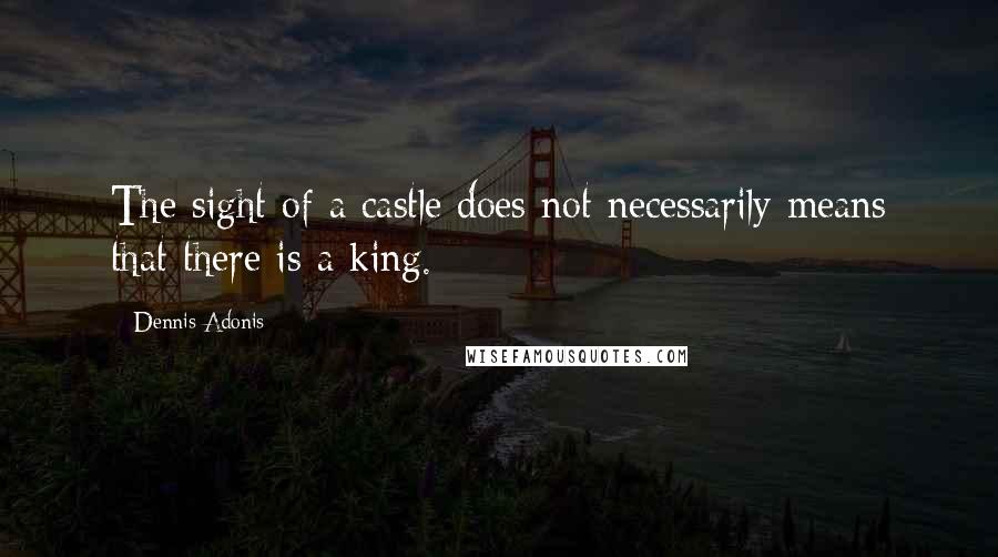 Dennis Adonis Quotes: The sight of a castle does not necessarily means that there is a king.