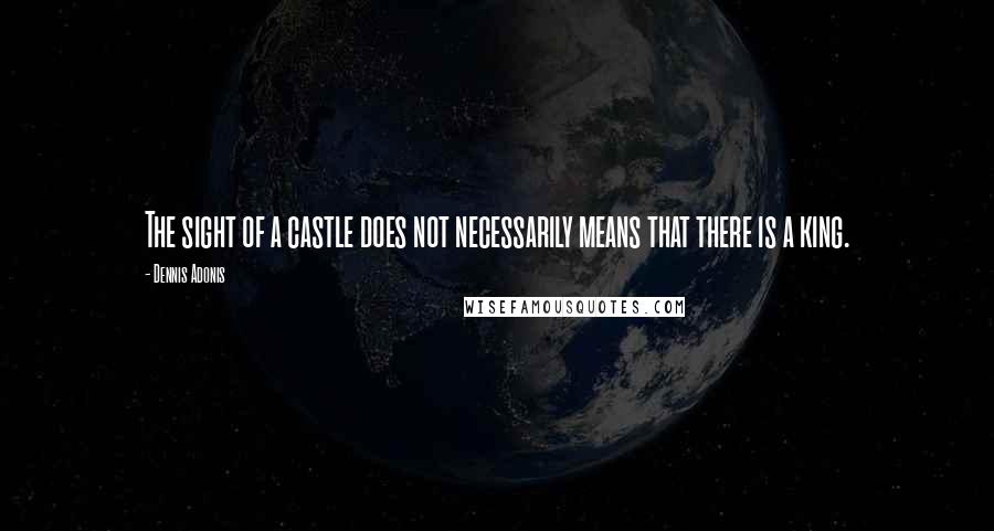 Dennis Adonis Quotes: The sight of a castle does not necessarily means that there is a king.