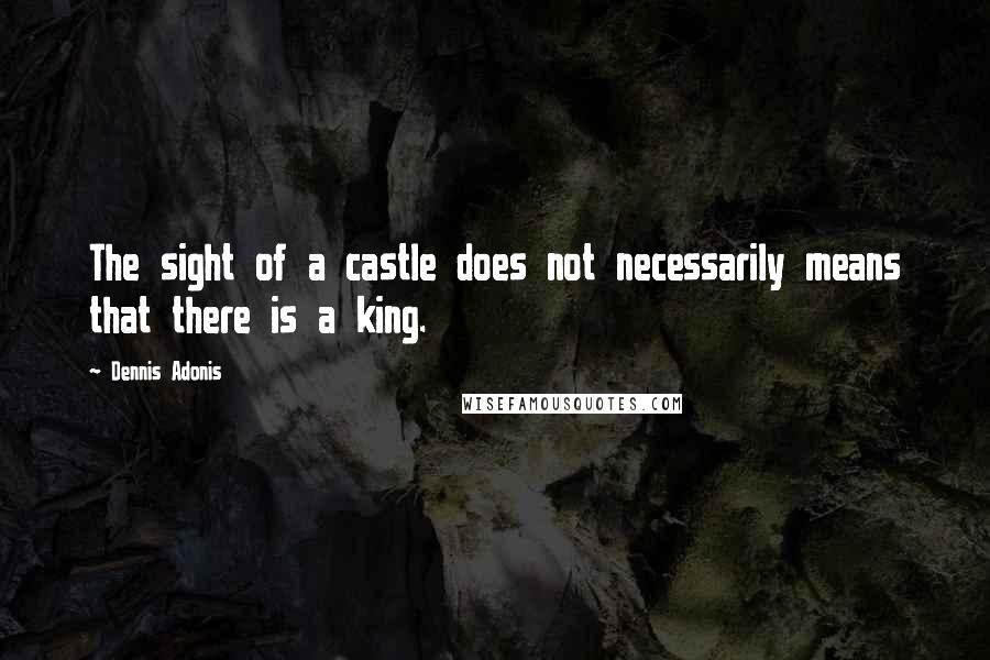 Dennis Adonis Quotes: The sight of a castle does not necessarily means that there is a king.