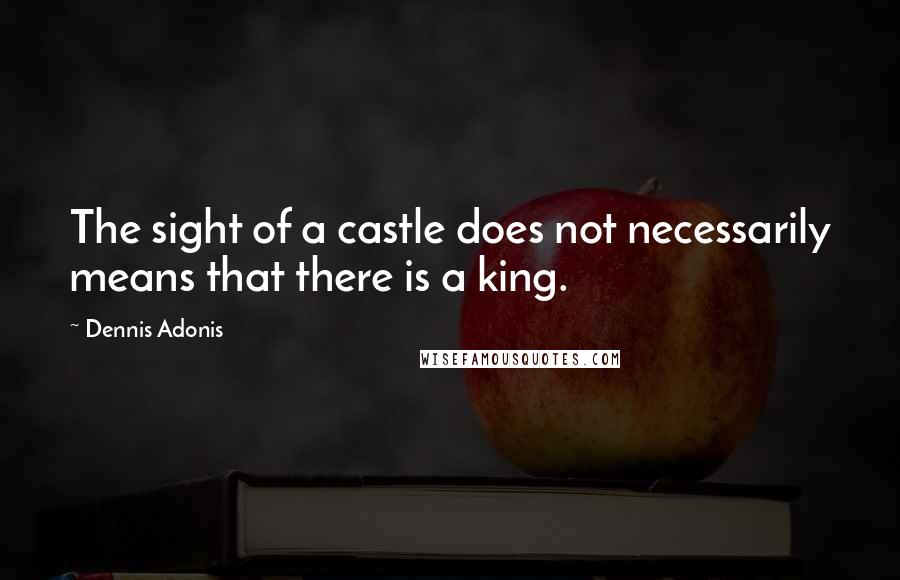 Dennis Adonis Quotes: The sight of a castle does not necessarily means that there is a king.