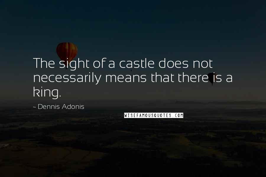 Dennis Adonis Quotes: The sight of a castle does not necessarily means that there is a king.