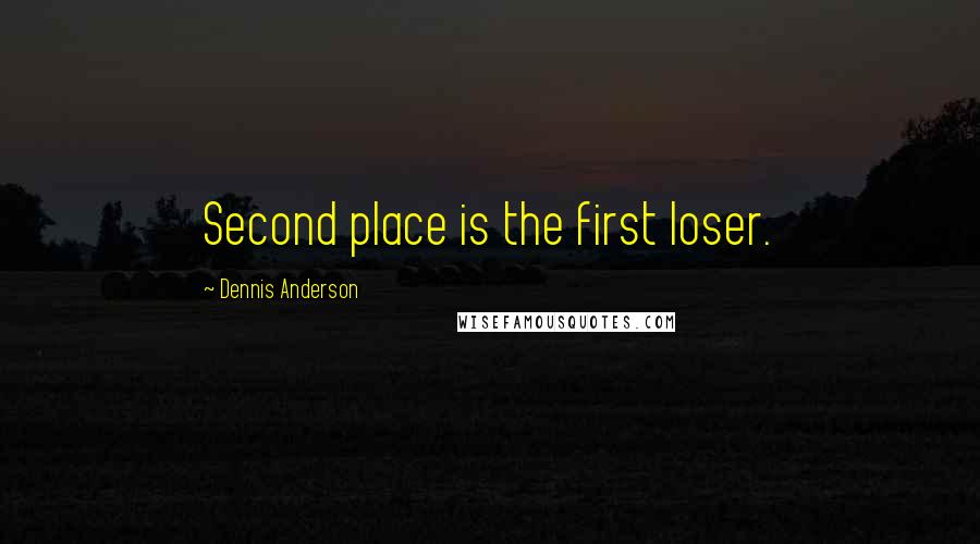 Dennis Anderson Quotes: Second place is the first loser.