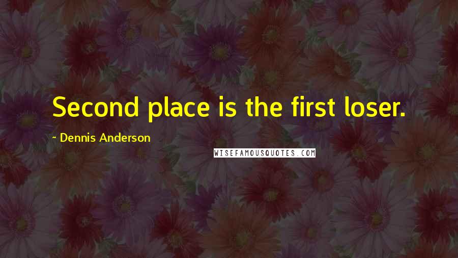 Dennis Anderson Quotes: Second place is the first loser.