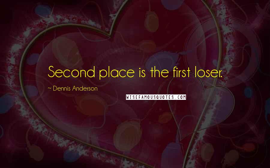 Dennis Anderson Quotes: Second place is the first loser.