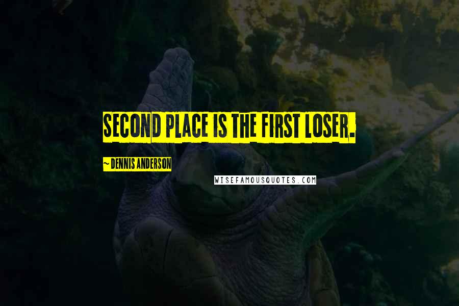 Dennis Anderson Quotes: Second place is the first loser.