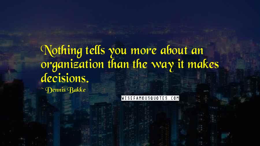 Dennis Bakke Quotes: Nothing tells you more about an organization than the way it makes decisions.