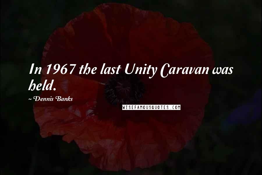 Dennis Banks Quotes: In 1967 the last Unity Caravan was held.