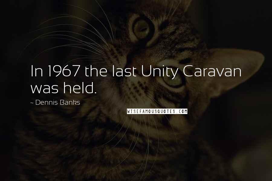 Dennis Banks Quotes: In 1967 the last Unity Caravan was held.